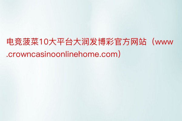 电竞菠菜10大平台大润发博彩官方网站（www.crowncasinoonlinehome.com）