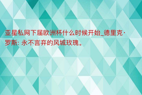 亚星私网下届欧洲杯什么时候开始_德里克·罗斯: 永不言弃的风城玫瑰。