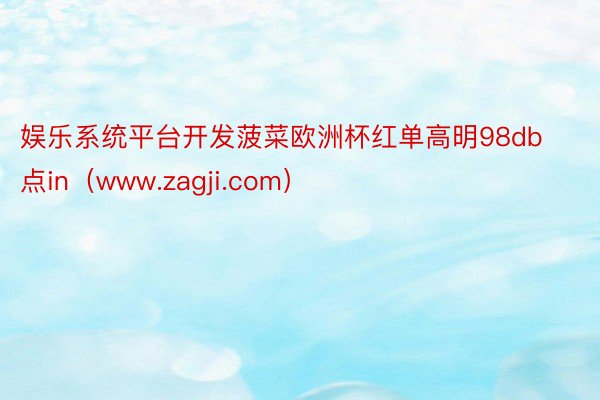 娱乐系统平台开发菠菜欧洲杯红单高明98db点in（www.zagji.com）