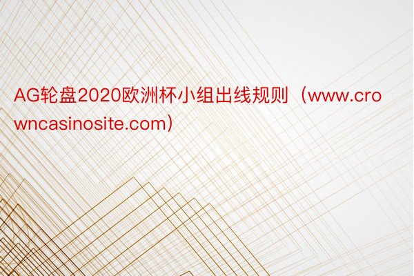 AG轮盘2020欧洲杯小组出线规则（www.crowncasinosite.com）