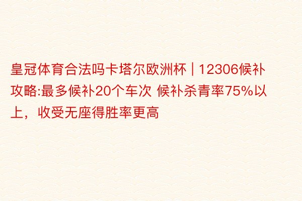 皇冠体育合法吗卡塔尔欧洲杯 | 12306候补攻略:最多候补20个车次 候补杀青率75%以上，收受无座得胜率更高