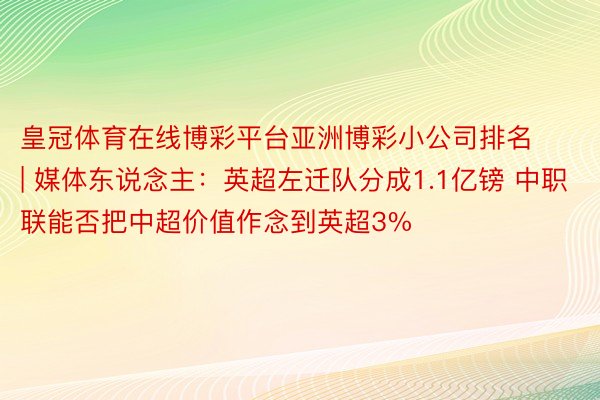 皇冠体育在线博彩平台亚洲博彩小公司排名 | 媒体东说念主：英超左迁队分成1.1亿镑 中职联能否把中超价值作念到英超3%