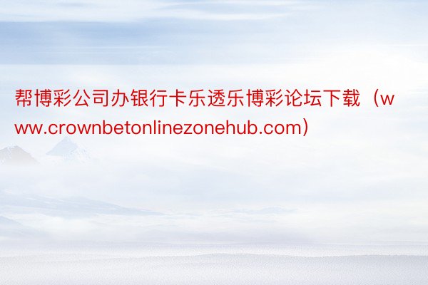 帮博彩公司办银行卡乐透乐博彩论坛下载（www.crownbetonlinezonehub.com）