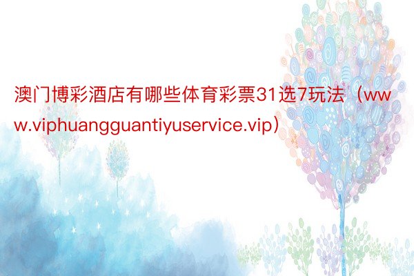 澳门博彩酒店有哪些体育彩票31选7玩法（www.viphuangguantiyuservice.vip）