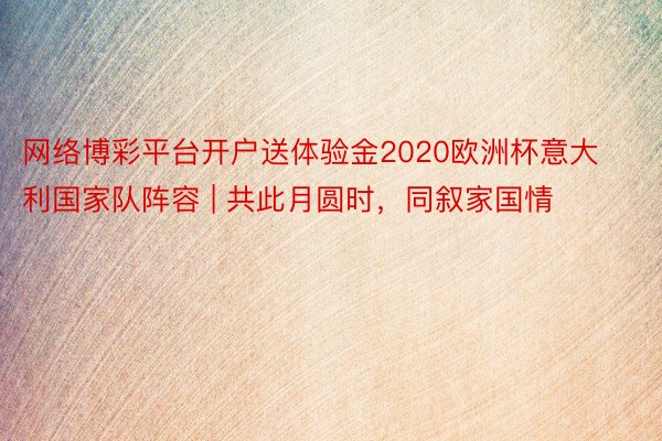 网络博彩平台开户送体验金2020欧洲杯意大利国家队阵容 | 共此月圆时，同叙家国情